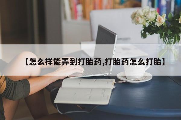 米非司酮片打胎药网店【怎么样能弄到打胎药,打胎药怎么打胎】