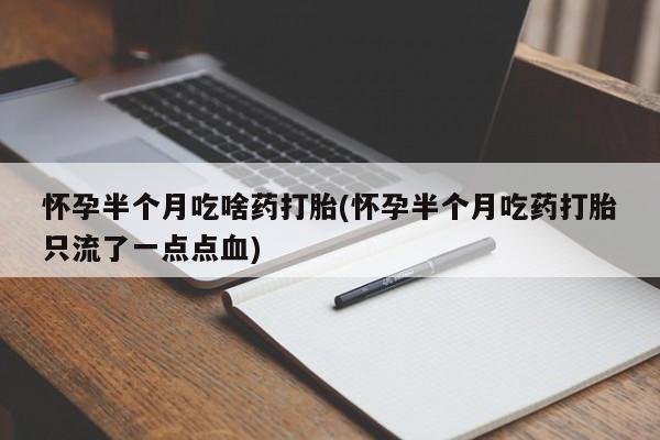 米非司酮片打胎药网店怀孕半个月吃啥药打胎(怀孕半个月吃药打胎只流了一点点血)