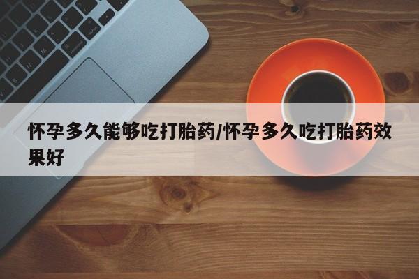 米非司酮片打胎药网店怀孕多久能够吃打胎药/怀孕多久吃打胎药效果好