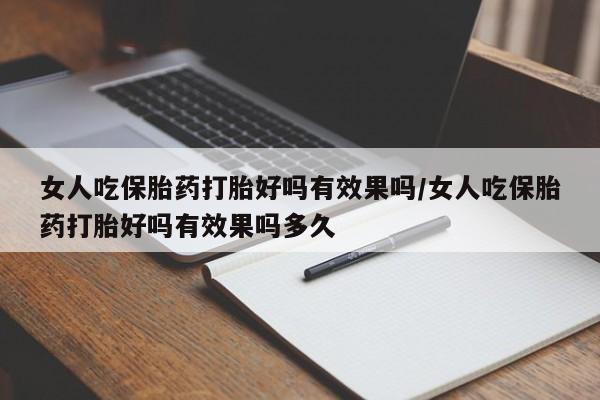 米非司酮片打胎药网店女人吃保胎药打胎好吗有效果吗/女人吃保胎药打胎好吗有效果吗多久
