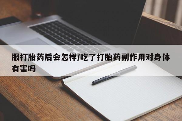 米非司酮片打胎药网店服打胎药后会怎样/吃了打胎药副作用对身体有害吗