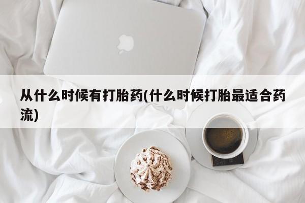 米非司酮片打胎药网店从什么时候有打胎药(什么时候打胎最适合药流)