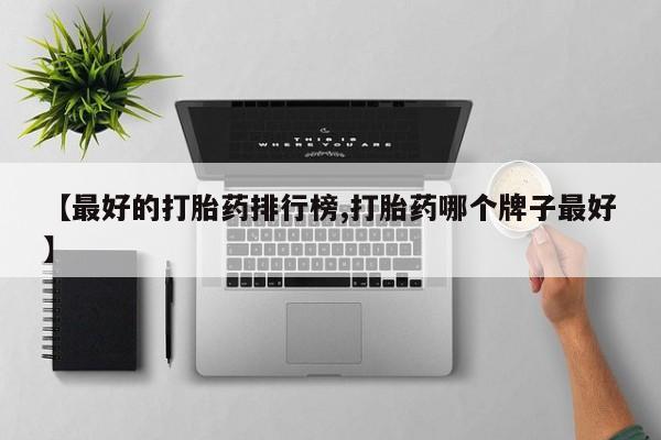 米非司酮片打胎药网店【最好的打胎药排行榜,打胎药哪个牌子最好】
