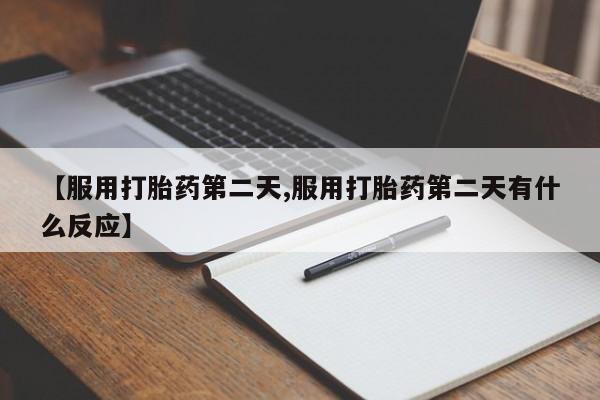 米非司酮片打胎药网店【服用打胎药第二天,服用打胎药第二天有什么反应】