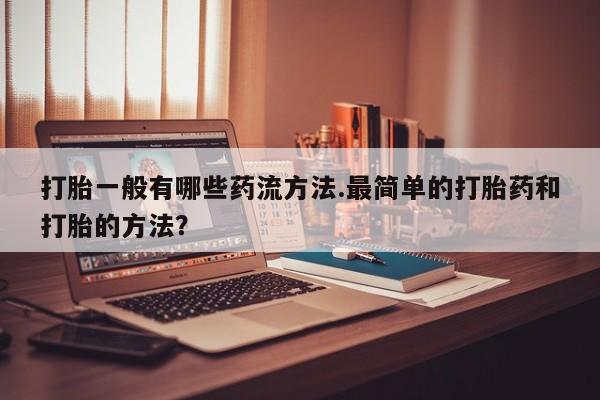 米非司酮片打胎药网店打胎一般有哪些药流方法.最简单的打胎药和打胎的方法？