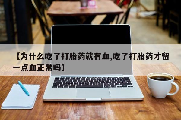 米非司酮片打胎药网店【为什么吃了打胎药就有血,吃了打胎药才留一点血正常吗】
