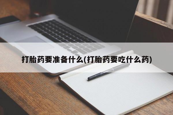 米非司酮片打胎药网店打胎药要准备什么(打胎药要吃什么药)