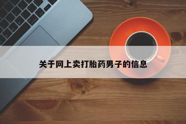 米非司酮片打胎药网店关于网上卖打胎药男子的信息