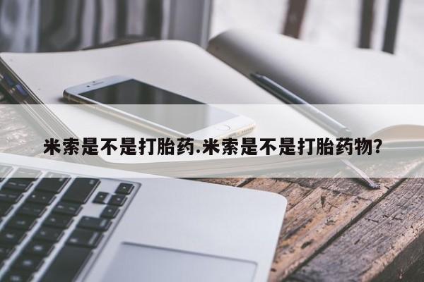 米非司酮片打胎药网店米索是不是打胎药.米索是不是打胎药物？