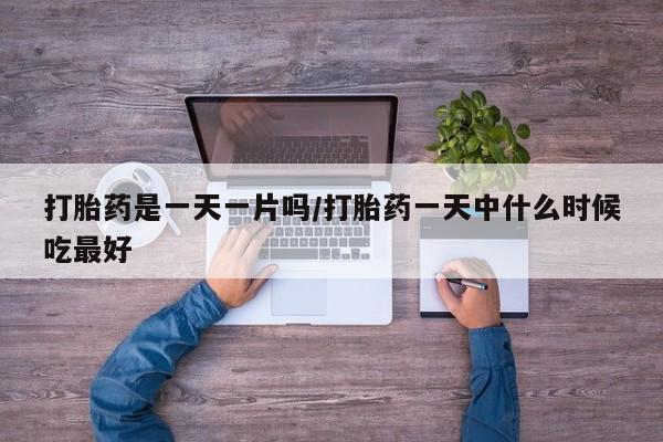 米非司酮片打胎药网店打胎药是一天一片吗/打胎药一天中什么时候吃最好