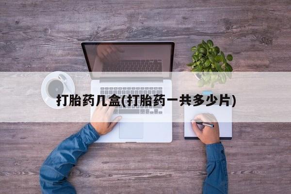 米非司酮片打胎药网店打胎药几盒(打胎药一共多少片)