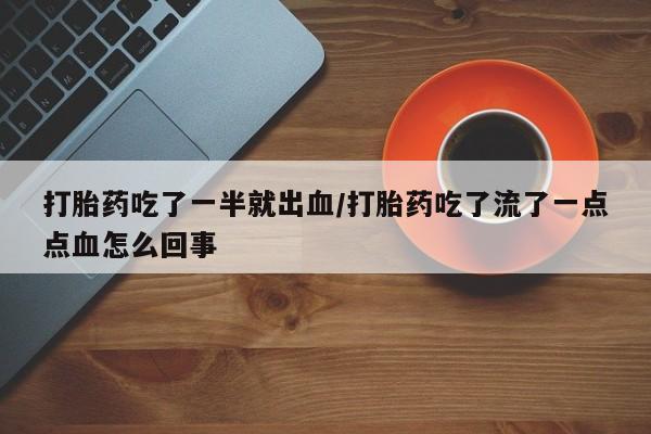 米非司酮片打胎药网店打胎药吃了一半就出血/打胎药吃了流了一点点血怎么回事