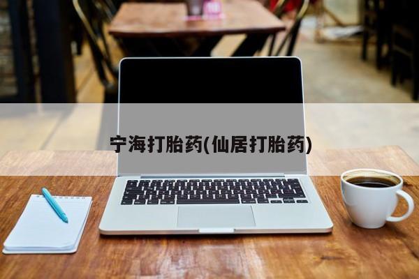 米非司酮片打胎药网店宁海打胎药(仙居打胎药)