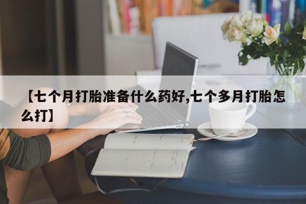 米非司酮片打胎药网店【七个月打胎准备什么药好,七个多月打胎怎么打】