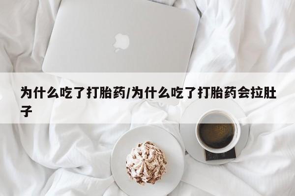 米非司酮片打胎药网店为什么吃了打胎药/为什么吃了打胎药会拉肚子