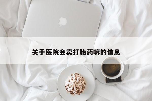 米非司酮片打胎药网店关于医院会卖打胎药嘛的信息