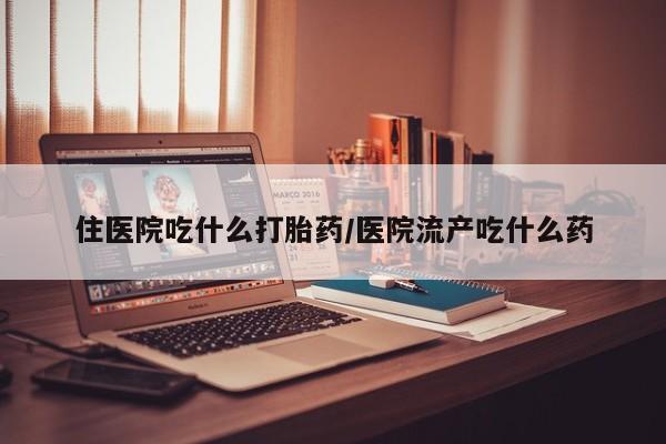 米非司酮片打胎药网店住医院吃什么打胎药/医院流产吃什么药