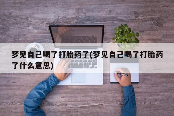 米非司酮片打胎药网店梦见自己喝了打胎药了(梦见自己喝了打胎药了什么意思)