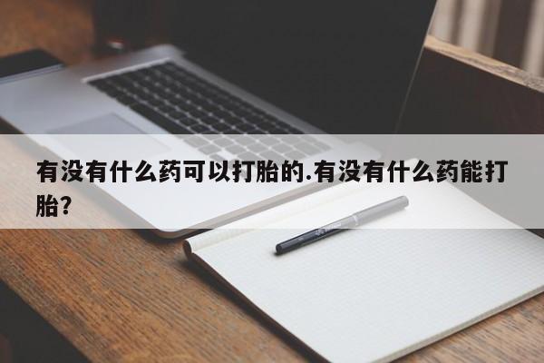 米非司酮片打胎药网店有没有什么药可以打胎的.有没有什么药能打胎？