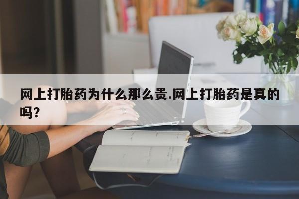 米非司酮片打胎药网店网上打胎药为什么那么贵.网上打胎药是真的吗？