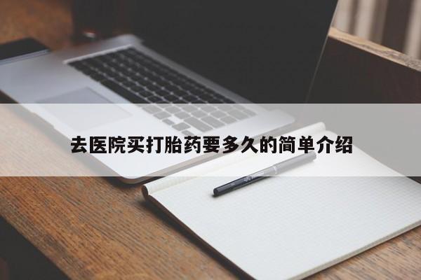 米非司酮片打胎药网店去医院买打胎药要多久的简单介绍