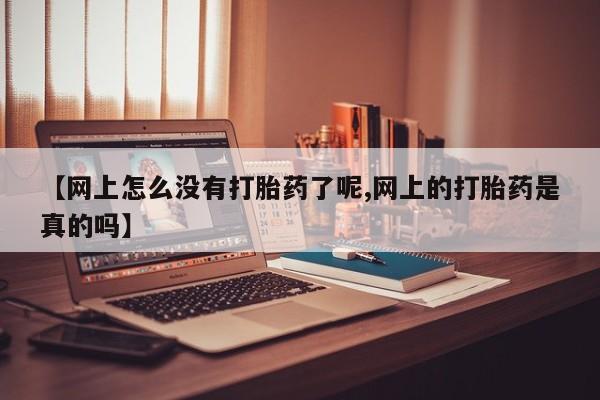 米非司酮片打胎药网店【网上怎么没有打胎药了呢,网上的打胎药是真的吗】