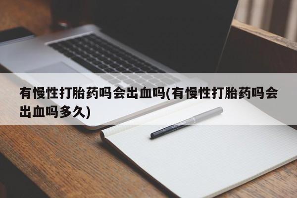 米非司酮片打胎药网店有慢性打胎药吗会出血吗(有慢性打胎药吗会出血吗多久)