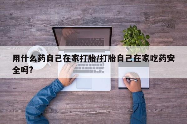 米非司酮片打胎药网店用什么药自己在家打胎/打胎自己在家吃药安全吗?