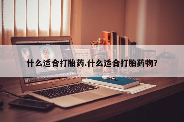 米非司酮片打胎药网店什么适合打胎药.什么适合打胎药物？