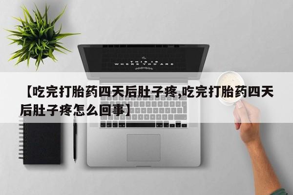米非司酮片打胎药网店【吃完打胎药四天后肚子疼,吃完打胎药四天后肚子疼怎么回事】