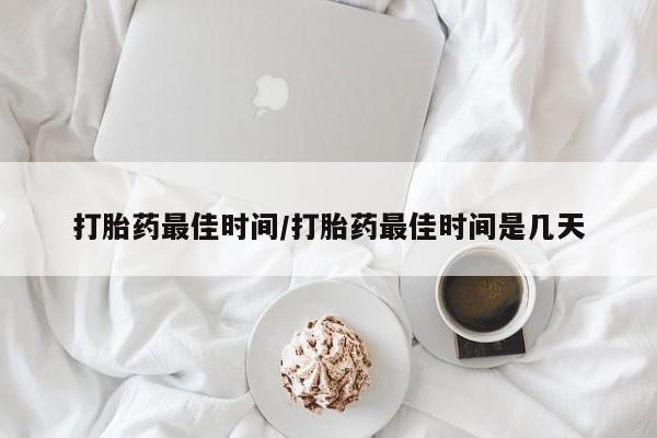 米非司酮片打胎药网店打胎药最佳时间/打胎药最佳时间是几天