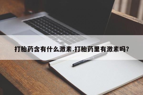 米非司酮片打胎药网店打胎药含有什么激素.打胎药里有激素吗？