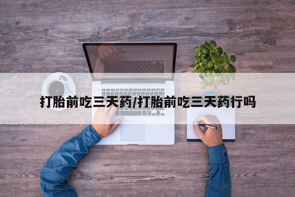 米非司酮片打胎药网店打胎前吃三天药/打胎前吃三天药行吗
