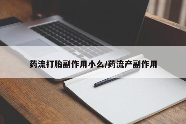 米非司酮片打胎药网店药流打胎副作用小么/药流产副作用