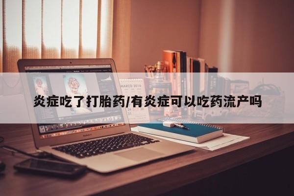 米非司酮片打胎药网店炎症吃了打胎药/有炎症可以吃药流产吗