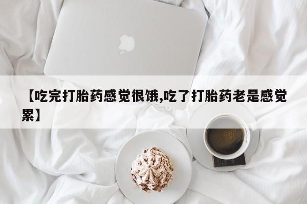 米非司酮片打胎药网店【吃完打胎药感觉很饿,吃了打胎药老是感觉累】