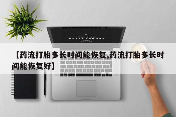 米非司酮片打胎药网店【药流打胎多长时间能恢复,药流打胎多长时间能恢复好】