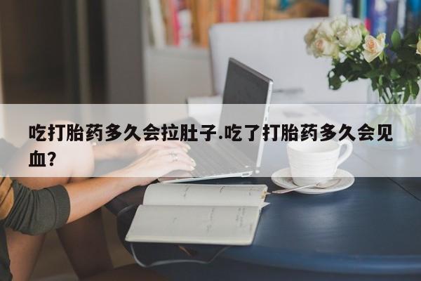 米非司酮片打胎药网店吃打胎药多久会拉肚子.吃了打胎药多久会见血？