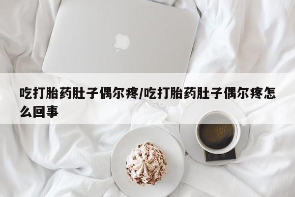 米非司酮片打胎药网店吃打胎药肚子偶尔疼/吃打胎药肚子偶尔疼怎么回事