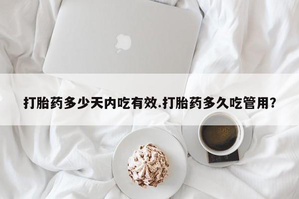 米非司酮片打胎药网店打胎药多少天内吃有效.打胎药多久吃管用？