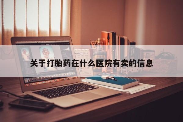 米非司酮片打胎药网店关于打胎药在什么医院有卖的信息