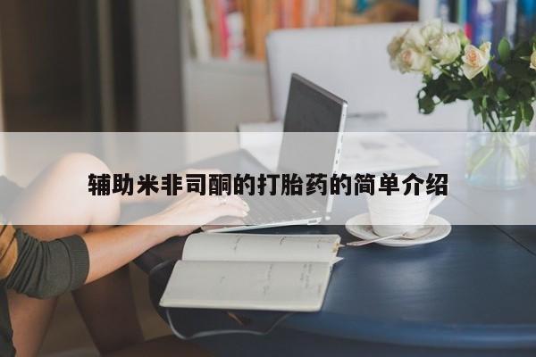 米非司酮片打胎药网店辅助米非司酮的打胎药的简单介绍