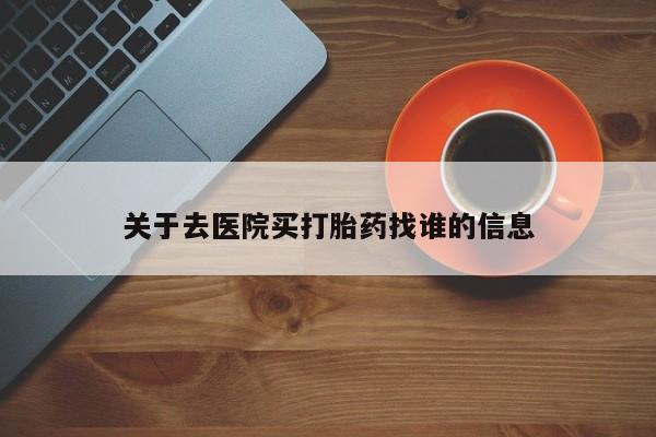 米非司酮片打胎药网店关于去医院买打胎药找谁的信息
