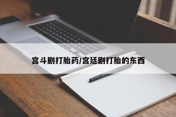 米非司酮片打胎药网店宫斗剧打胎药/宫廷剧打胎的东西